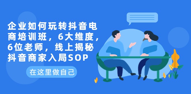 企业如何玩转抖音电商培训班,6大维度,6位老师,线上揭秘抖音商家入局SOP 企业如何玩转抖音电商培训班,6大维度,6位老师,线上揭秘抖音商家入局SOP