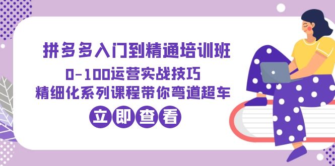 2023拼多多入门到精通培训班:0-100运营实战技巧 精细化系列课带你弯道超车 2023拼多多入门到精通培训班:0-100运营实战技巧 精细化系列课带你弯道超车