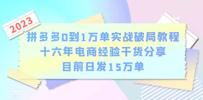 拼多多0到1万单实战破局教程,十六年电商经验干货分享,目前日发15万单 拼多多0到1万单实战破局教程,十六年电商经验干货分享,目前日发15万单