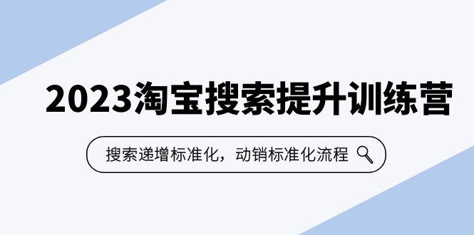 2023淘宝搜索-提升训练营,搜索-递增标准化,动销标准化流程(7节课) 2023淘宝搜索-提升训练营,搜索-递增标准化,动销标准化流程(7节课)