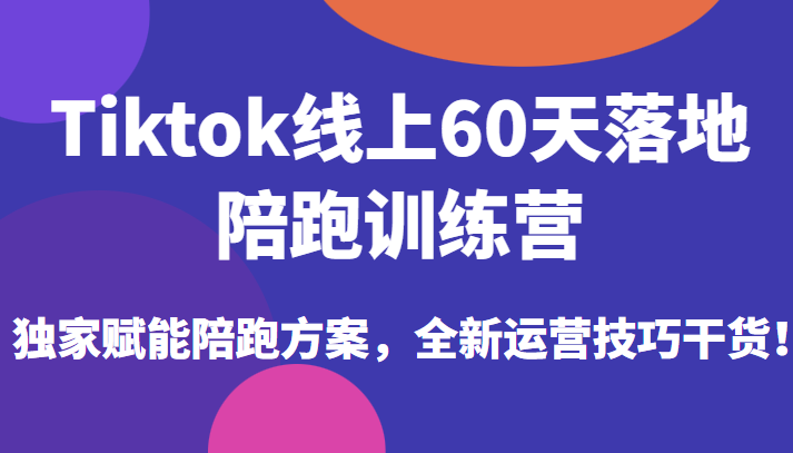 Tiktok线上60天落地陪跑训练营,独家赋能陪跑方案,全新运营技巧干货! Tiktok线上60天落地陪跑训练营,独家赋能陪跑方案,全新运营技巧干货!