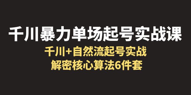 千川暴力单场·起号实战课:千川+自然流起号实战, 解密核心算法6件套 千川暴力单场·起号实战课:千川+自然流起号实战, 解密核心算法6件套