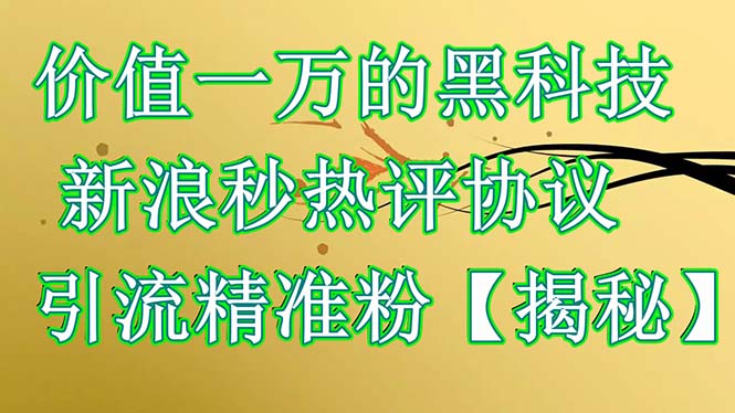价值一万的黑科技 新浪秒热评协议 引流精准粉【揭秘】 价值一万的黑科技 新浪秒热评协议 引流精准粉【揭秘】