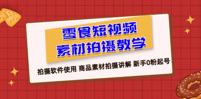 零食 短视频素材拍摄教学,拍摄软件使用 商品素材拍摄讲解 新手0粉起号 零食 短视频素材拍摄教学,拍摄软件使用 商品素材拍摄讲解 新手0粉起号