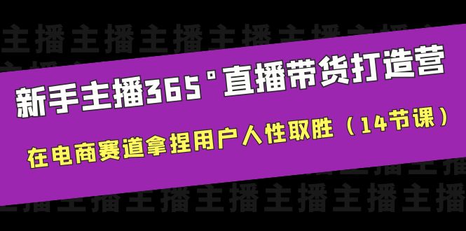 新手主播365°直播带货·打造营,在电商赛道拿捏用户人性取胜(14节课) 新手主播365°直播带货·打造营,在电商赛道拿捏用户人性取胜(14节课)