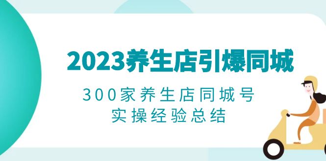 2023养生店·引爆同城,300家养生店同城号实操经验总结 2023养生店·引爆同城,300家养生店同城号实操经验总结