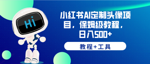 小红书AI定制头像项目,保姆级教程,日入500+,【教程+工具】 小红书AI定制头像项目,保姆级教程,日入500+,【教程+工具】