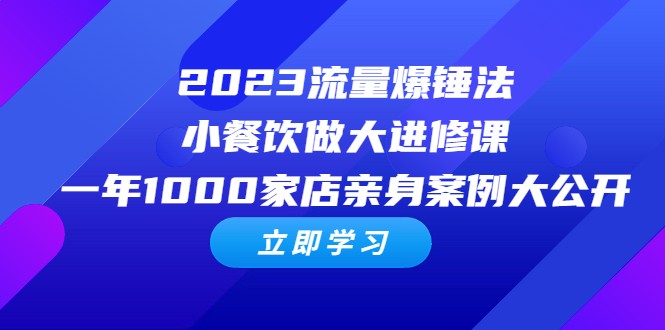 2023流量 爆锤法,小餐饮做大进修课,一年1000家店亲身案例大公开 2023流量 爆锤法,小餐饮做大进修课,一年1000家店亲身案例大公开