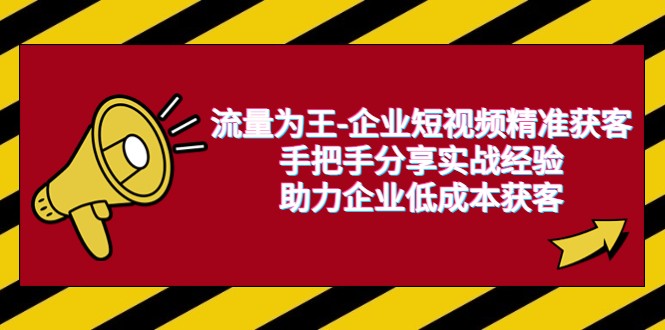 流量为王-企业 短视频精准获客,手把手分享实战经验,助力企业低成本获客 流量为王-企业 短视频精准获客,手把手分享实战经验,助力企业低成本获客