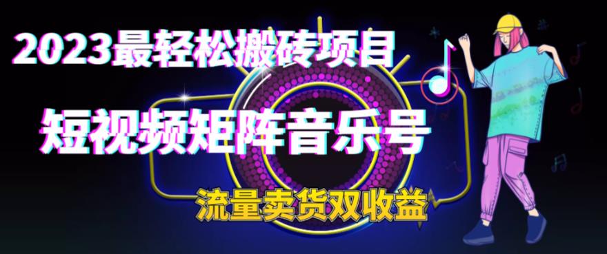 2023最轻松搬砖项目,短视频矩阵音乐号流量收益+卖货收益 2023最轻松搬砖项目,短视频矩阵音乐号流量收益+卖货收益