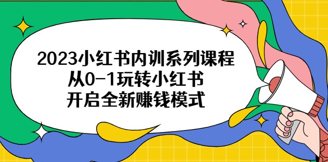 2023小红书内训系列课程,从0-1玩转小红书,开启全新赚钱模式 2023小红书内训系列课程,从0-1玩转小红书,开启全新赚钱模式
