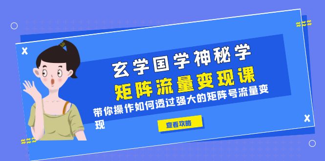 玄学国学神秘学矩阵·流量变现课,带你操作如何透过强大的矩阵号流量变现 玄学国学神秘学矩阵·流量变现课,带你操作如何透过强大的矩阵号流量变现