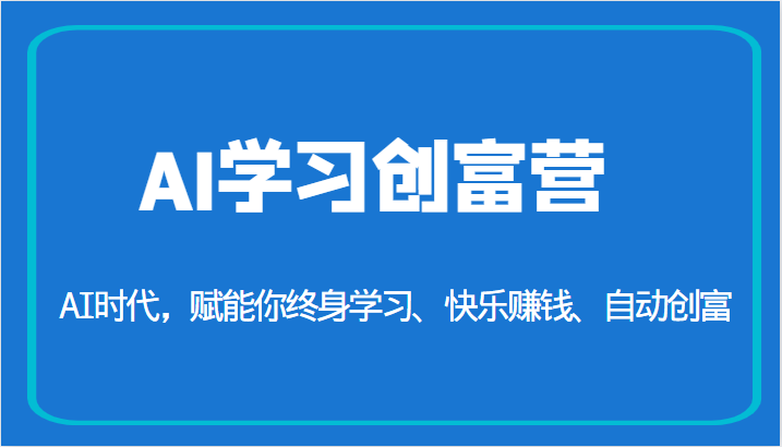 AI学习创富营-AI时代,赋能你终身学习、快乐赚钱、自动创富 AI学习创富营-AI时代,赋能你终身学习、快乐赚钱、自动创富