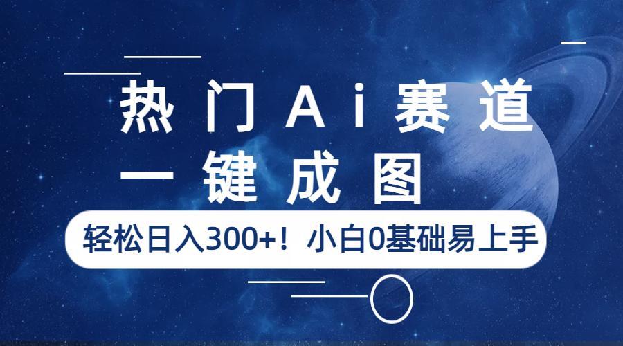 热门Ai赛道,一键成图,轻松日入300+!小白0基础易上手 热门Ai赛道,一键成图,轻松日入300+!小白0基础易上手