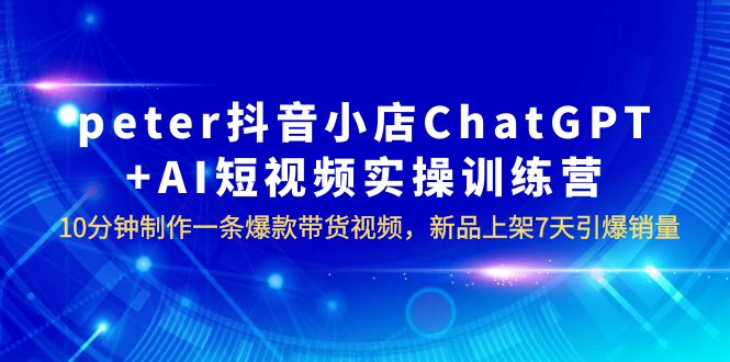 抖音小店ChatGPT+AI短视频实训 10分钟做一条爆款带货视频 7天引爆销量(更新) 抖音小店ChatGPT+AI短视频实训 10分钟做一条爆款带货视频 7天引爆销量(更新)