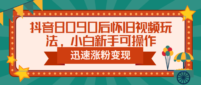 抖音8090后怀旧视频玩法,小白新手可操作,迅速涨粉变现(教程+素材) 抖音8090后怀旧视频玩法,小白新手可操作,迅速涨粉变现(教程+素材)