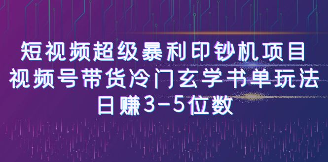 短视频超级暴利印钞机项目:视频号带货冷门玄学书单玩法,日赚3-5位数 短视频超级暴利印钞机项目:视频号带货冷门玄学书单玩法,日赚3-5位数
