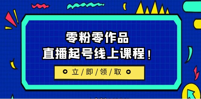 2023/7月最新线上课:更新两节,零粉零作品,直播起号线上课程 2023/7月最新线上课:更新两节,零粉零作品,直播起号线上课程
