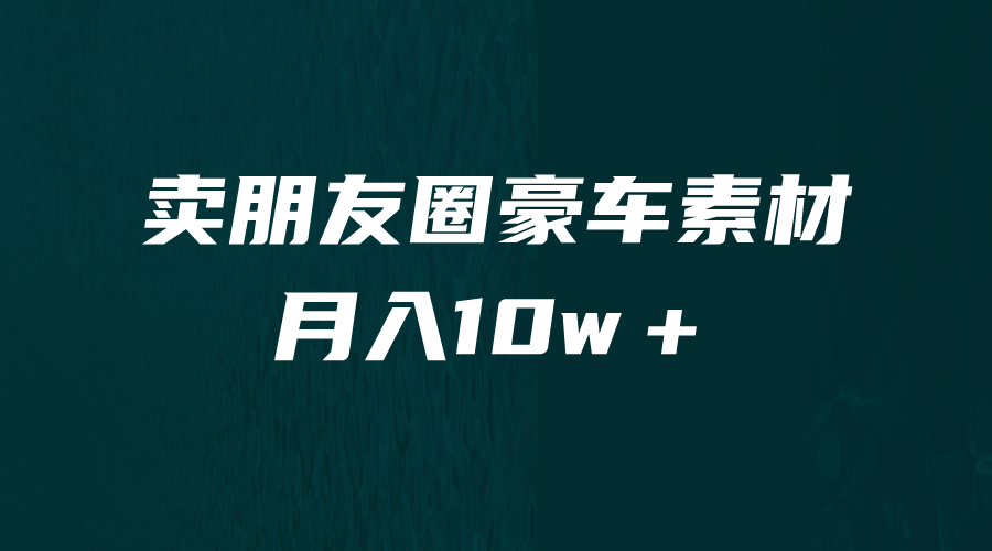 卖朋友圈素材,月入10w+,小众暴利的赛道,谁做谁赚钱(教程+素材) 卖朋友圈素材,月入10w+,小众暴利的赛道,谁做谁赚钱(教程+素材)