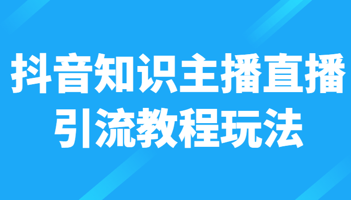抖音知识主播直播引流教程玩法,日赚300+ 抖音知识主播直播引流教程玩法,日赚300+