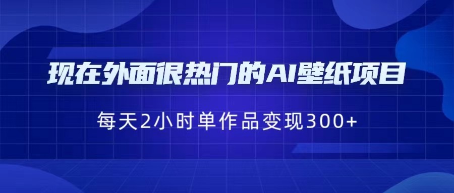 现在外面很热门的AI壁纸项目,0成本,一部手机,每天2小时,单个作品变现300+ 现在外面很热门的AI壁纸项目,0成本,一部手机,每天2小时,单个作品变现300+