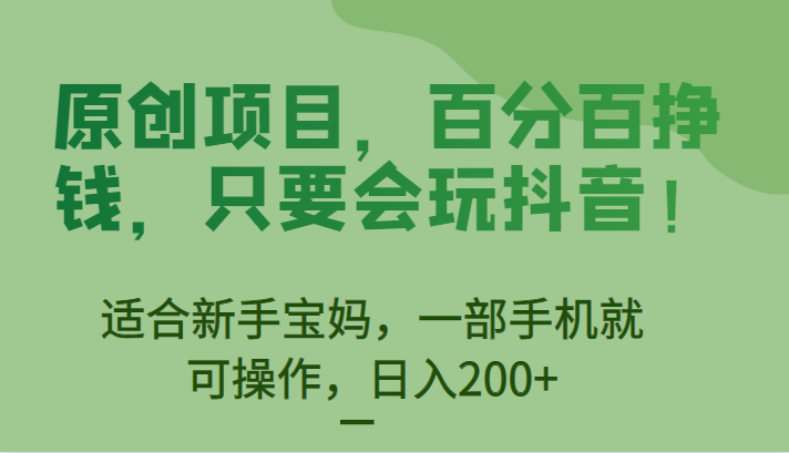 原创项目,百分百挣钱,只要会玩抖音,适合新手宝妈,一部手机就可操作,日入200+ 原创项目,百分百挣钱,只要会玩抖音,适合新手宝妈,一部手机就可操作,日入200+