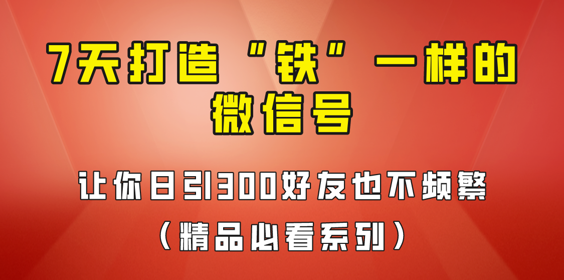 7天养出“铁”一样的微信号,日引300粉不频繁,方法价值880元! 7天养出“铁”一样的微信号,日引300粉不频繁,方法价值880元!