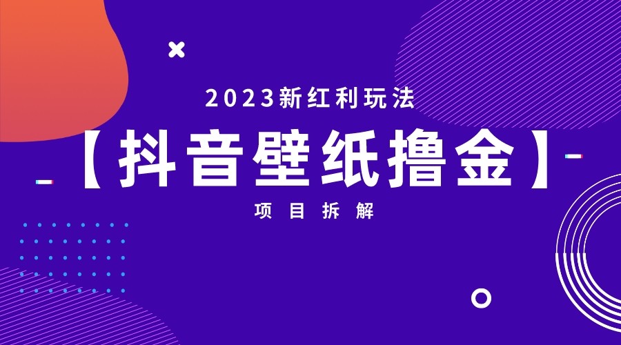 2023新红利玩法,抖音壁纸撸金项目拆解 2023新红利玩法,抖音壁纸撸金项目拆解