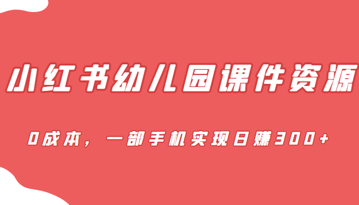 蓝海赛道,小红书幼儿园课件资源,0成本,一部手机实现日赚300+ 蓝海赛道,小红书幼儿园课件资源,0成本,一部手机实现日赚300+