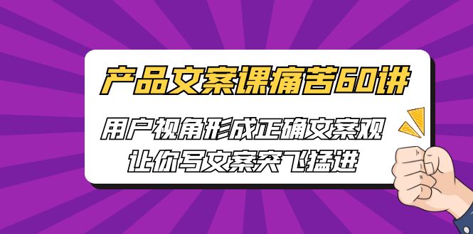 产品文案课痛苦60讲,用户视角形成正确文案观,让你写文案突飞猛进 产品文案课痛苦60讲,用户视角形成正确文案观,让你写文案突飞猛进