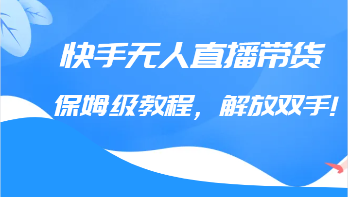 快手无人直播带货保姆级教程,解放双手(教程+软件) 快手无人直播带货保姆级教程,解放双手(教程+软件)