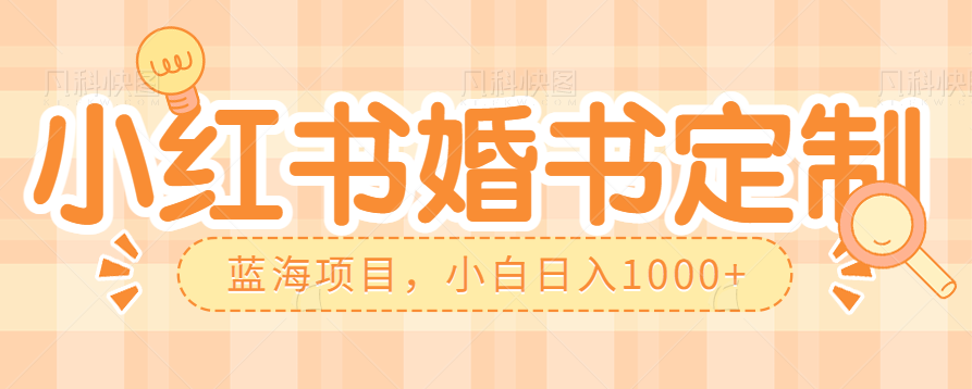 零门槛操作小红薯婚书定制,蓝海信息差项目,小白日入1000+ 零门槛操作小红薯婚书定制,蓝海信息差项目,小白日入1000+