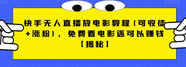 快手无人直播放电影教程(可收徒+涨粉),免费看电影还可以赚钱【视频+全套素材】 快手无人直播放电影教程(可收徒+涨粉),免费看电影还可以赚钱【视频+全套素材】