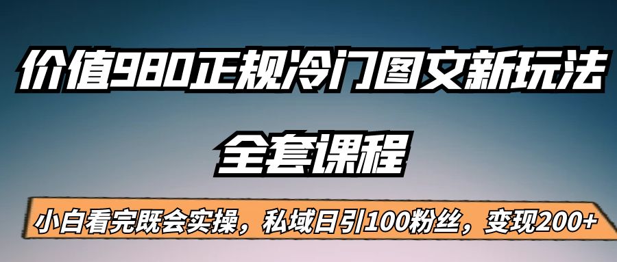 外面卖980的正规冷门图文新玩法,私域日引100粉丝,变现200+ 外面卖980的正规冷门图文新玩法,私域日引100粉丝,变现200+