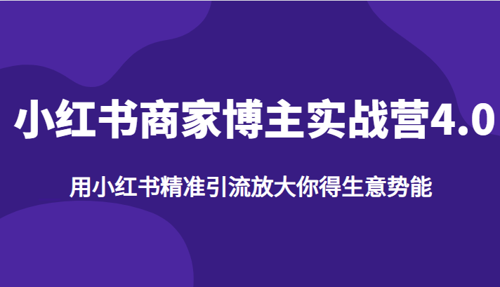小红书商家博主实战营4.0,用小红书精准引流放大你得生意势能 小红书商家博主实战营4.0,用小红书精准引流放大你得生意势能