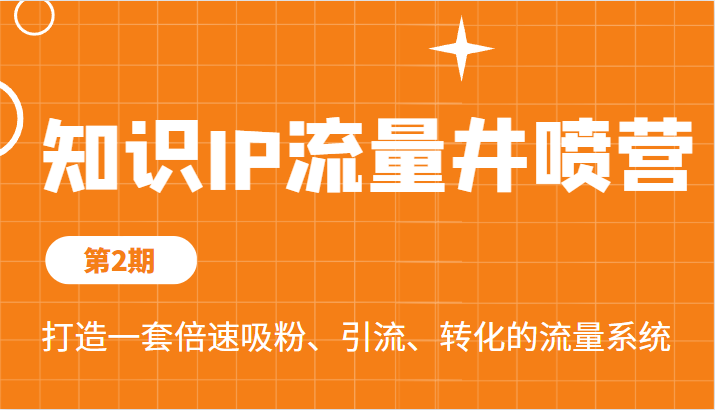 知识IP流量井喷营第2期,打造一套倍速吸粉、引流、转化的流量系统 知识IP流量井喷营第2期,打造一套倍速吸粉、引流、转化的流量系统