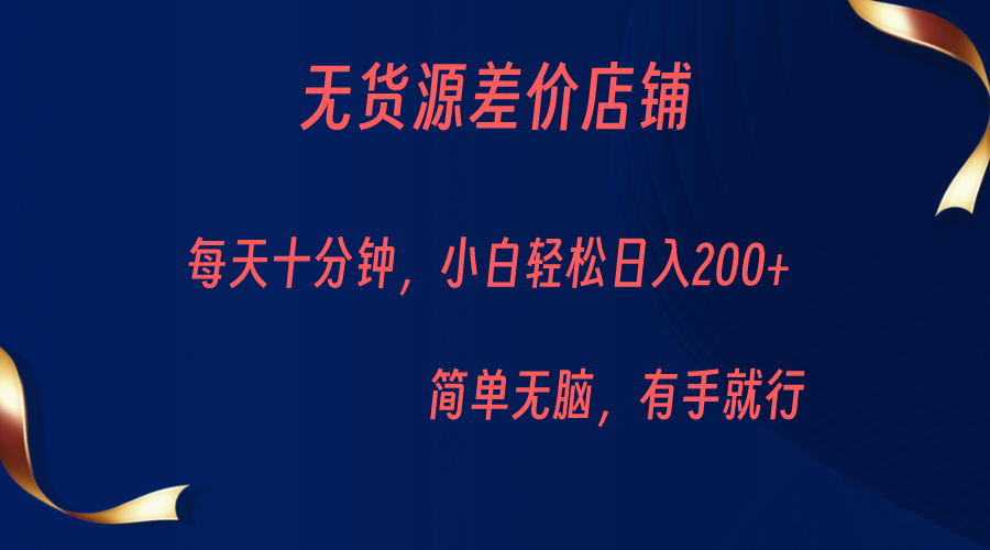 无货源差价小店,每天10分钟小白轻松日入200+,操作简单 无货源差价小店,每天10分钟小白轻松日入200+,操作简单