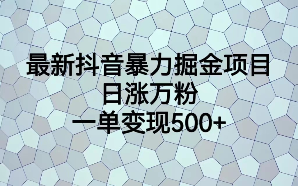 最新抖音暴力掘金项目,日涨万粉,一单变现500+ 最新抖音暴力掘金项目,日涨万粉,一单变现500+