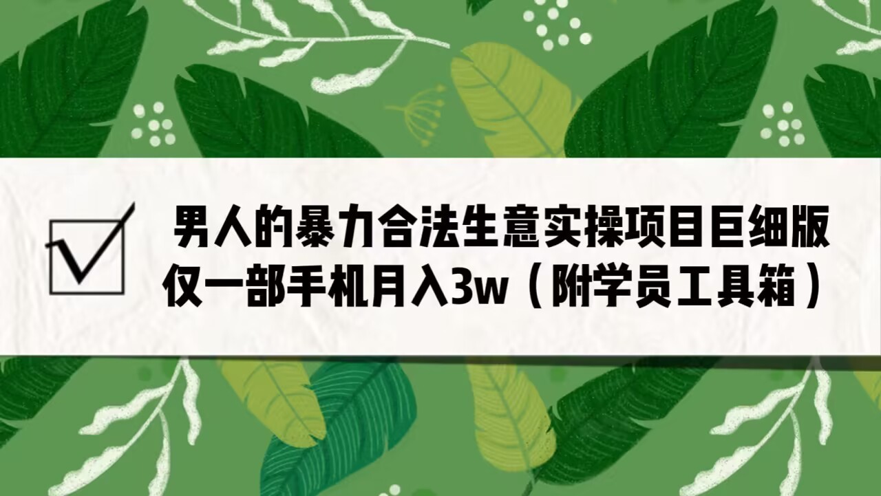 男人的暴力合法生意实操项目巨细版:仅一部手机月入3w(附赠学员工具箱) 男人的暴力合法生意实操项目巨细版:仅一部手机月入3w(附赠学员工具箱)