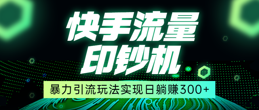 快手流量印钞机,暴力引流玩法,简单无脑操作,实现日躺赚300+ 快手流量印钞机,暴力引流玩法,简单无脑操作,实现日躺赚300+