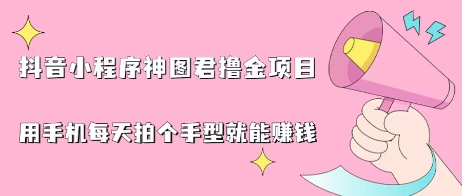 抖音小程序神图君撸金项目,用手机每天拍个手型挂载一下小程序就能赚钱 抖音小程序神图君撸金项目,用手机每天拍个手型挂载一下小程序就能赚钱