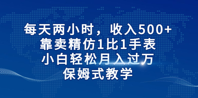 每天两小时,收入500+,靠卖精仿1比1手表,小白也能轻松月入过万!保姆式教学 每天两小时,收入500+,靠卖精仿1比1手表,小白也能轻松月入过万!保姆式教学