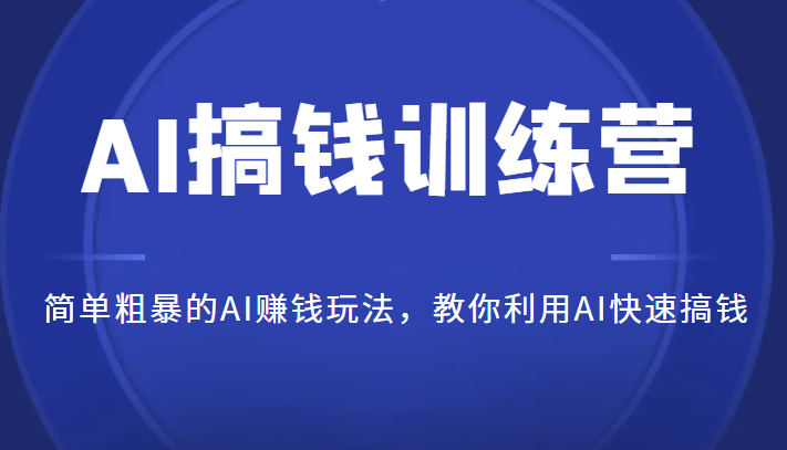 AI搞钱训练营,简单粗暴的AI赚钱玩法,教你利用AI快速搞钱 AI搞钱训练营,简单粗暴的AI赚钱玩法,教你利用AI快速搞钱
