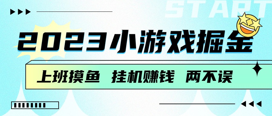 2023小游戏掘金,挂机赚钱,单机日入100+,上班摸鱼必备 2023小游戏掘金,挂机赚钱,单机日入100+,上班摸鱼必备