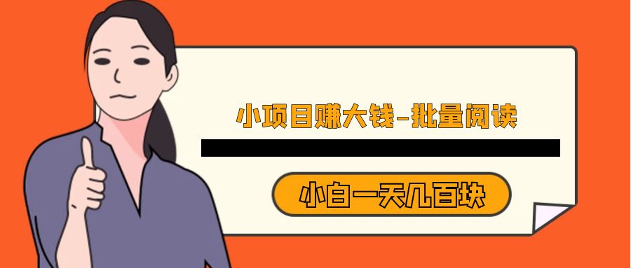 小项目赚大钱《批量阅读》小白一天几百块 小项目赚大钱《批量阅读》小白一天几百块