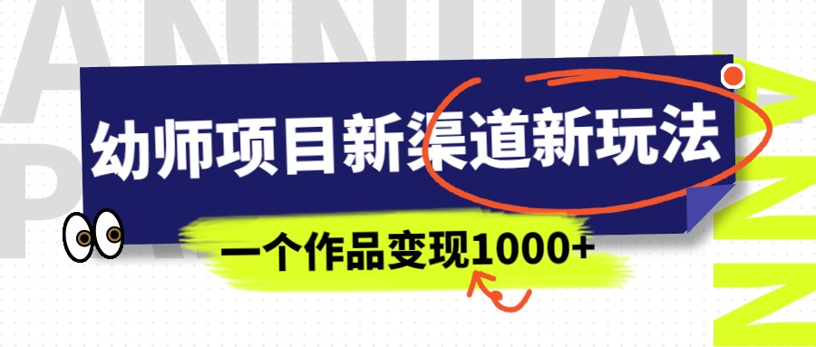 幼师项目新渠道新玩法,一个作品变现1000+,一部手机实现月入过万 幼师项目新渠道新玩法,一个作品变现1000+,一部手机实现月入过万