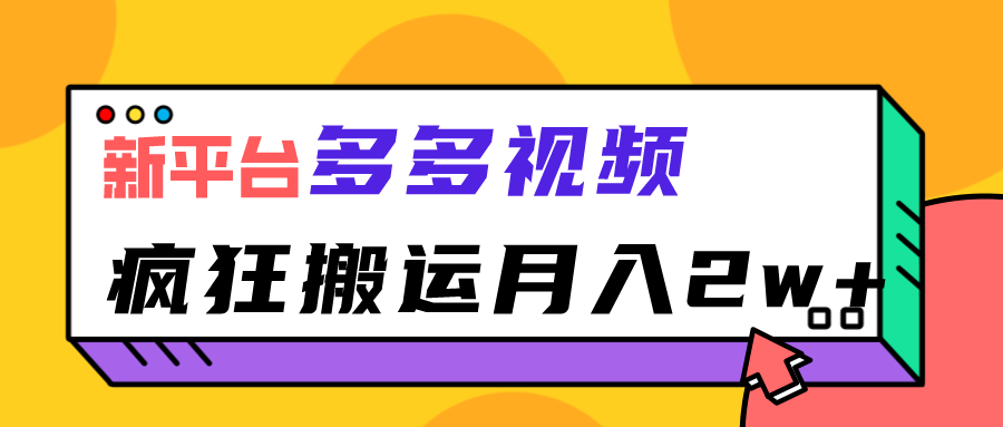 新平台,多多视频,暴利搬运,月入2w+ 新平台,多多视频,暴利搬运,月入2w+