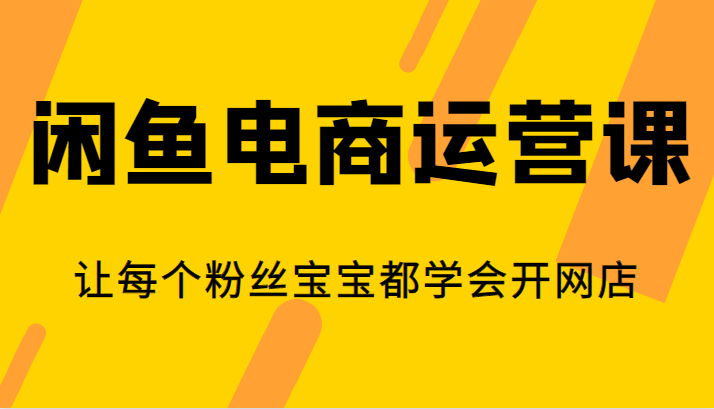 闲鱼电商运营课,让每个粉丝宝宝都学会开网店 闲鱼电商运营课,让每个粉丝宝宝都学会开网店