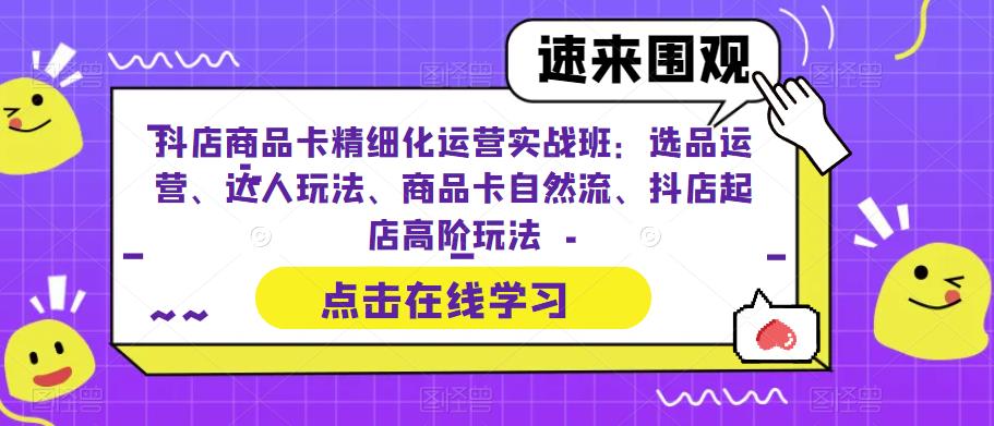 抖店商品卡精细化运营实操班:选品运营、达人玩法、商品卡自然流、抖店起店 抖店商品卡精细化运营实操班:选品运营、达人玩法、商品卡自然流、抖店起店