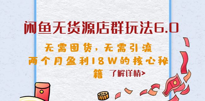 闲鱼无货源店群玩法6.0,无需囤货,无需引流,两个月盈利18W的核心秘籍 闲鱼无货源店群玩法6.0,无需囤货,无需引流,两个月盈利18W的核心秘籍